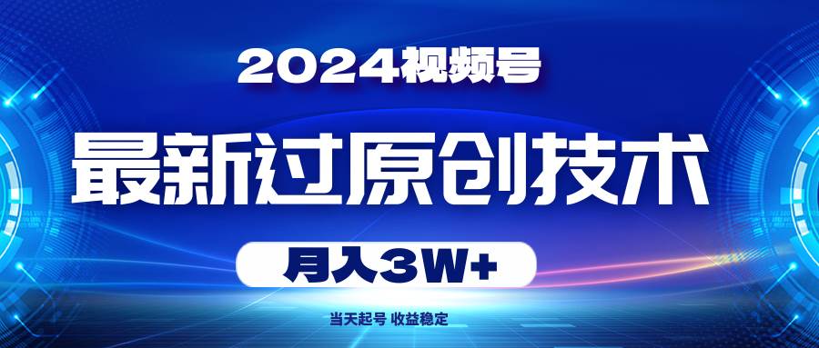 2024视频号最新过原创技术，当天起号，收益稳定，月入3W+-享创网