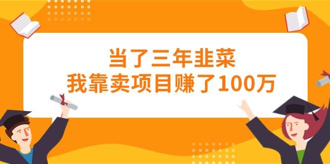 当了三年韭菜我靠卖项目赚了100万-享创网