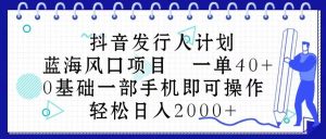 抖音发行人计划，蓝海风口项目 一单40，0基础一部手机即可操作 日入2000＋-享创网