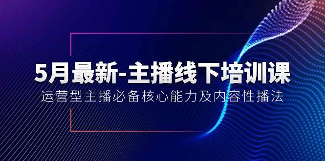 5月最新-主播线下培训课【40期】：运营型主播必备核心能力及内容性播法-享创网