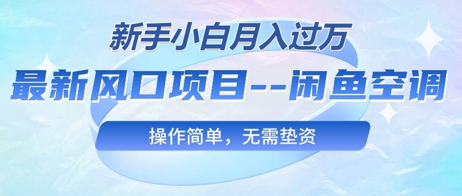 最新风口项目—闲鱼空调，新手小白月入过万，操作简单，无需垫资-享创网