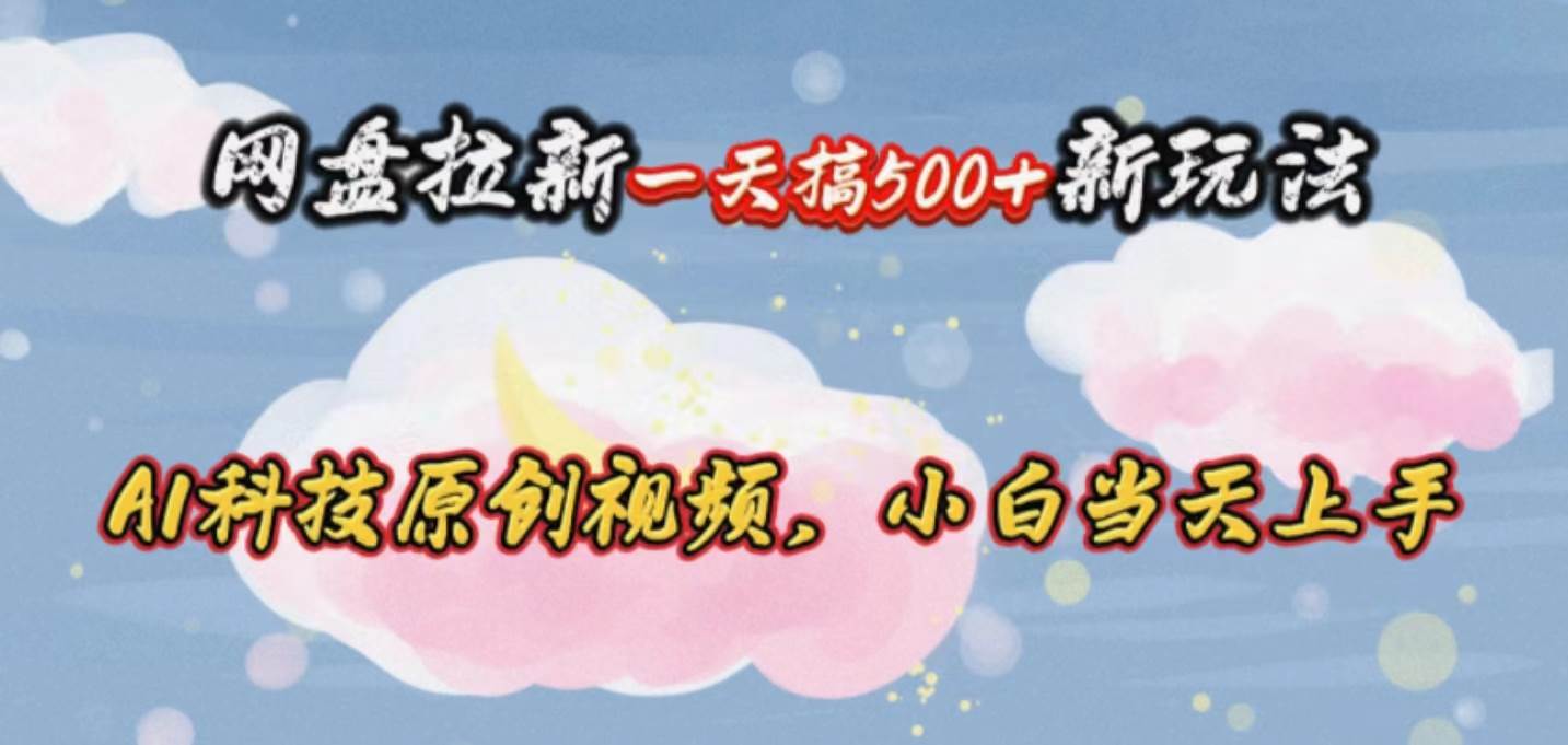 网盘拉新一天搞500新玩法，Ai科技原创视频，小白当天上手-享创网