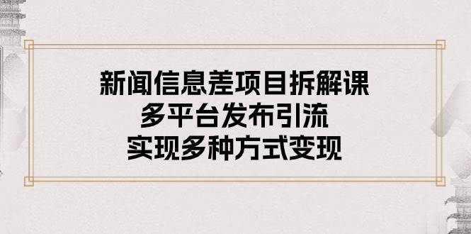 新闻信息差项目拆解课：多平台发布引流，实现多种方式变现-享创网