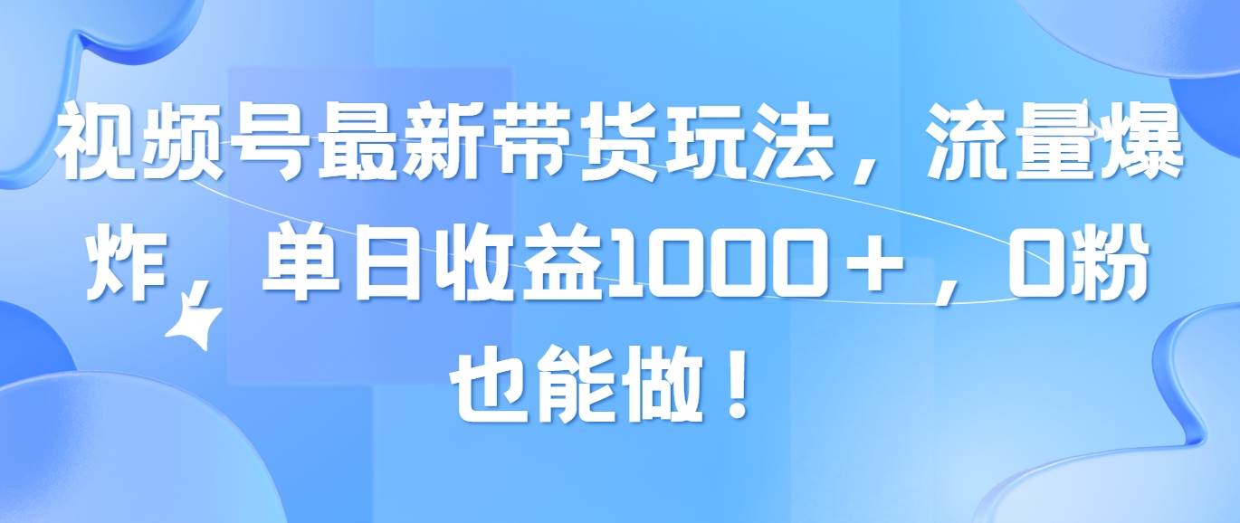 视频号最新带货玩法，流量爆炸，单日收益1000＋，0粉也能做！-享创网