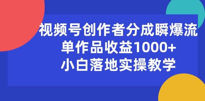 视频号创作者分成瞬爆流，单作品收益1000+，小白落地实操教学-享创网