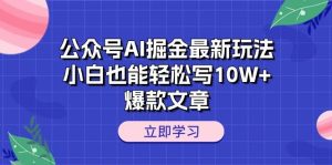 公众号AI掘金最新玩法,小白也能轻松写10W+爆款文章-享创网