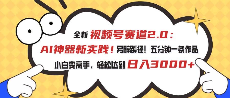 视频号赛道2.0：AI神器新实践！另辟蹊径！五分钟一条作品，小白变高手…-享创网