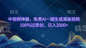 中视频神器,免费AI一键生成漫画视频100%过原创,日入2000+-享创网