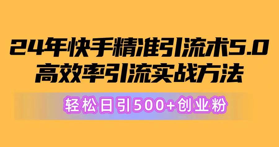 24年快手精准引流术5.0，高效率引流实战方法，轻松日引500+创业粉-享创网