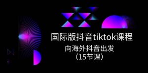国际版 抖音tiktok实战课程，向海外抖音出发（15节课）-享创网
