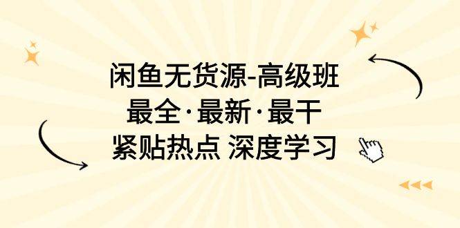 闲鱼无货源-高级班，最全·最新·最干，紧贴热点 深度学习（17节课）-享创网