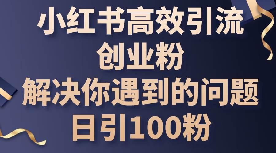 小红书高效引流创业粉，解决你遇到的问题，日引100粉-享创网