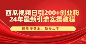 西瓜视频日引200+创业粉,24年最新引流实操教程,简单好落地,轻松上手-享创网