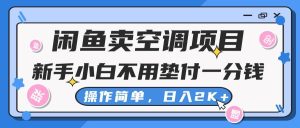 闲鱼卖空调项目,新手小白一分钱都不用垫付,操作极其简单,日入2K+-享创网