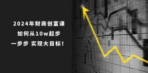 2024年 财商-创富课:如何从10w起步,一步步 实现大目标!-享创网