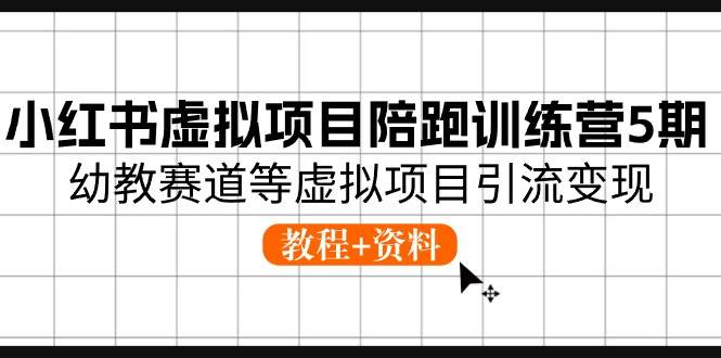 小红书虚拟项目陪跑训练营5期，幼教赛道等虚拟项目引流变现 (教程+资料)-享创网