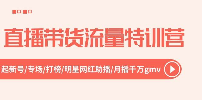 直播带货流量特训营，起新号-专场-打榜-明星网红助播 月播千万gmv（52节）-享创网