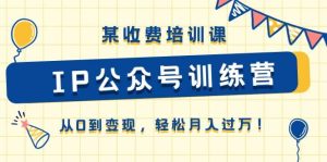 某收费培训课《IP公众号训练营》从0到变现,轻松月入过万!-享创网