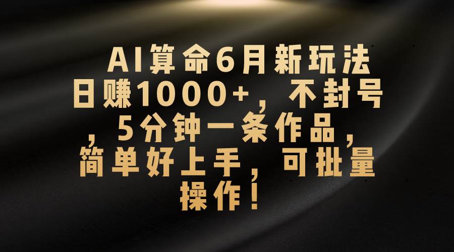 AI算命6月新玩法，日赚1000+，不封号，5分钟一条作品，简单好上手，可…-享创网