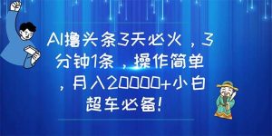 AI撸头条3天必火，3分钟1条，操作简单，月入20000+小白超车必备！-享创网