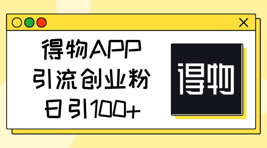 得物APP引流创业粉，日引100+-享创网