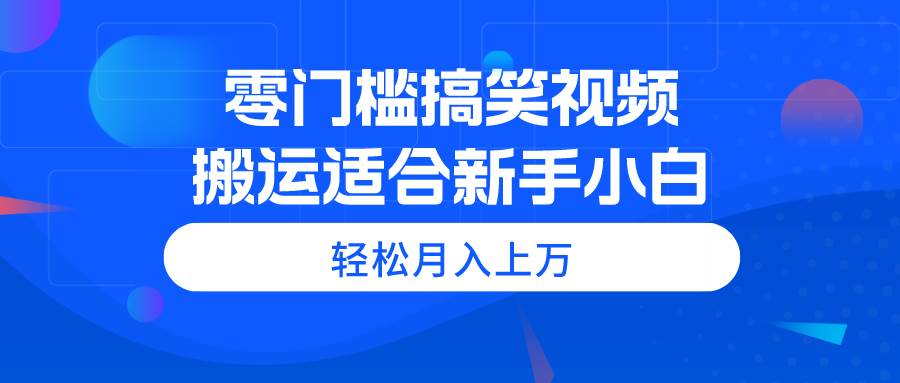 零门槛搞笑视频搬运，轻松月入上万，适合新手小白-享创网