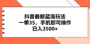 抖音最新蓝海玩法，一单35，手机即可操作，日入3500+，不了解一下真是…-享创网