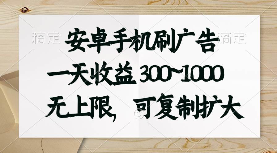 安卓手机刷广告。一天收益300~1000，无上限，可批量复制扩大-享创网