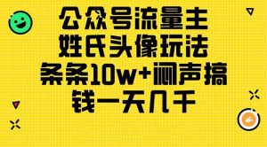 公众号流量主,姓氏头像玩法,条条10w+闷声搞钱一天几千,详细教程-享创网