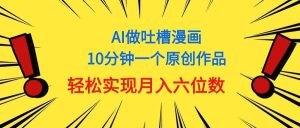 用AI做中式吐槽漫画，10分钟一个原创作品，轻松实现月入6位数-享创网
