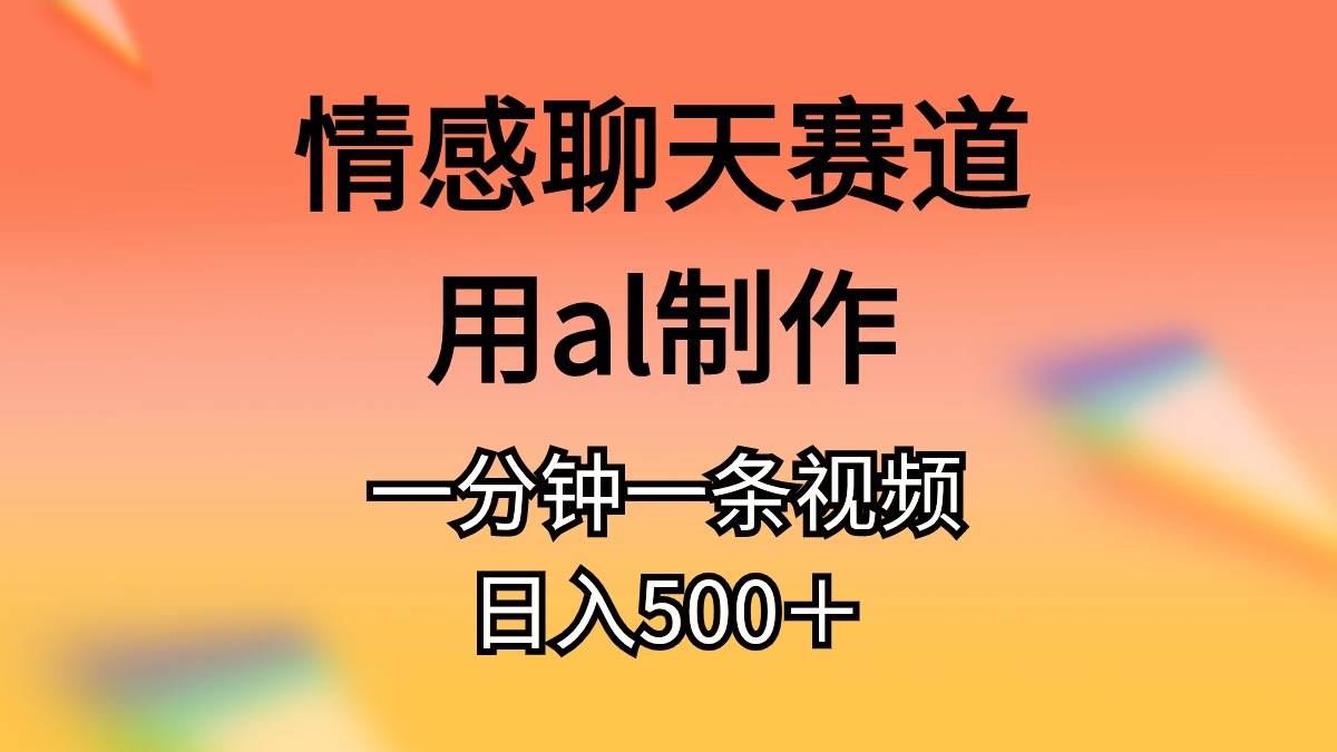 情感聊天赛道用al制作一分钟一条原创视频日入500＋-享创网