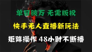 单日破万,快手无人直播新玩法,无需版权,支持矩阵操作,48小时不断播-享创网