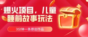 爆火项目,儿童睡筋故事玩法,3分钟一条原创作品-享创网