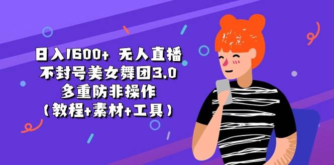 日入1600+ 无人直播不封号美女舞团3.0 多重防非操作（教程+素材+工具）-享创网