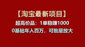 【淘宝项目】超高价品:1单赚1000多,0基础年入百万,可批量放大-享创网