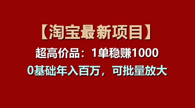 【淘宝项目】超高价品：1单赚1000多，0基础年入百万，可批量放大-享创网
