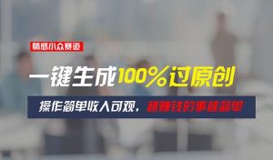 情感小众赛道,一键生成100%过原创,操作简单收入可观,越赚钱的事越简单-享创网