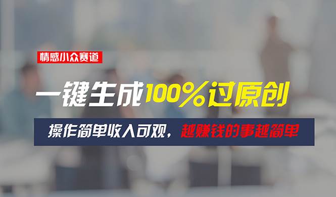 情感小众赛道，一键生成100%过原创，操作简单收入可观，越赚钱的事越简单-享创网