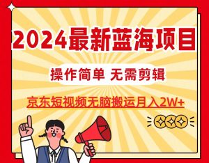 2024最新蓝海项目,无需剪辑,京东图文短视频无脑搬运月入2W+-享创网