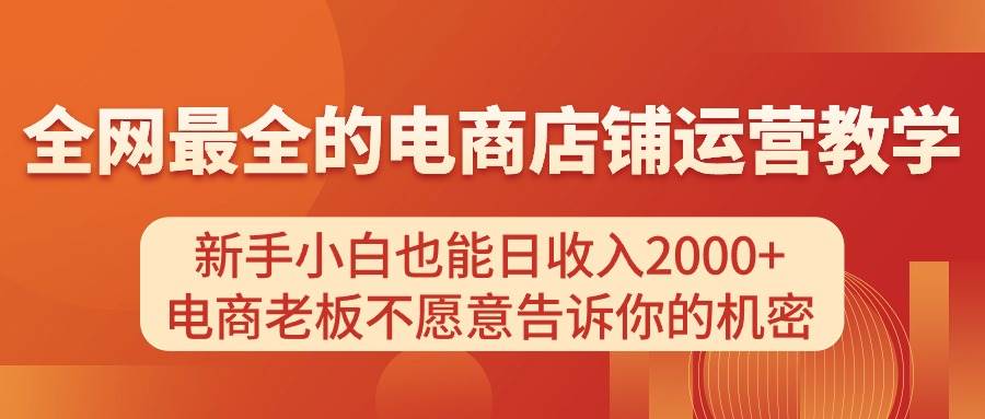 电商店铺运营教学，新手小白也能日收入2000+，电商老板不愿意告诉你的机密-享创网