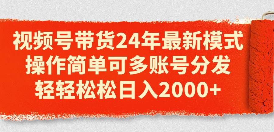 视频号带货24年最新模式，操作简单可多账号分发，轻轻松松日入2000+-享创网