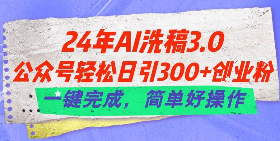 24年Ai洗稿3.0，公众号轻松日引300+创业粉，一键完成，简单好操作-享创网