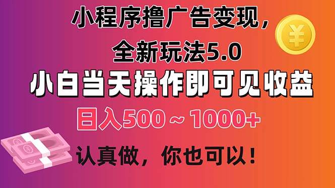 小程序撸广告变现，全新玩法5.0，小白当天操作即可上手，日收益 500~1000+-享创网