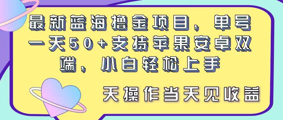 最新蓝海撸金项目，单号一天50+， 支持苹果安卓双端，小白轻松上手 当…-享创网