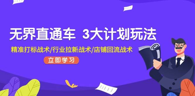 无界直通车 3大计划玩法，精准打标战术/行业拉新战术/店铺回流战术-享创网