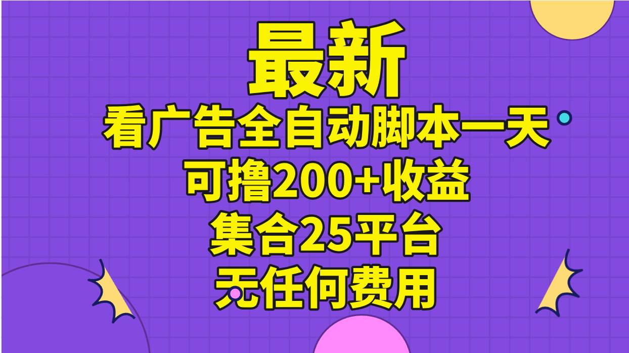 最新看广告全自动脚本一天可撸200+收益 。集合25平台 ，无任何费用-享创网