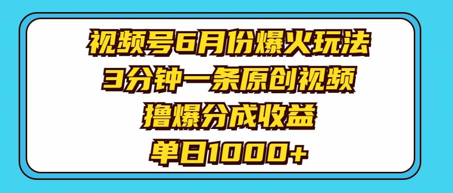 视频号6月份爆火玩法，3分钟一条原创视频，撸爆分成收益，单日1000+-享创网