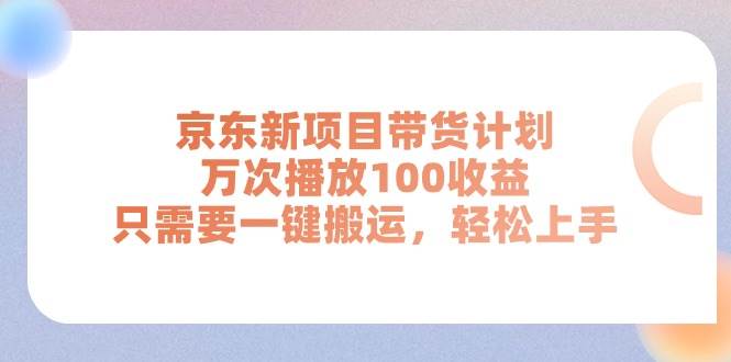 京东新项目带货计划，万次播放100收益，只需要一键搬运，轻松上手-享创网