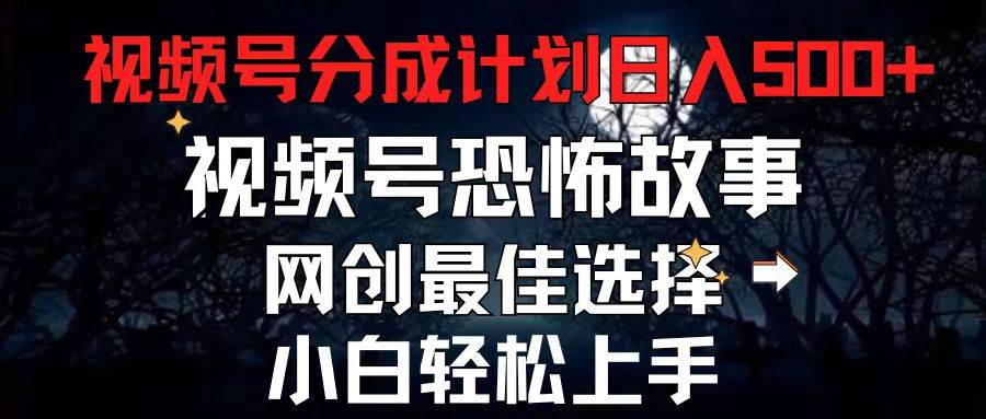 2024最新视频号分成计划，每天5分钟轻松月入500+，恐怖故事赛道,-享创网