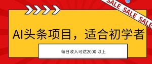 AI头条项目,适合初学者,次日开始盈利,每日收入可达2000元以上-享创网